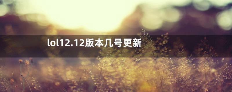 lol12.12版本几号更新