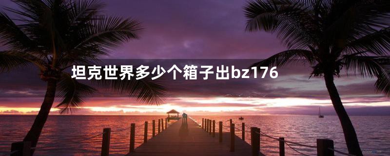 坦克世界多少个箱子出bz176