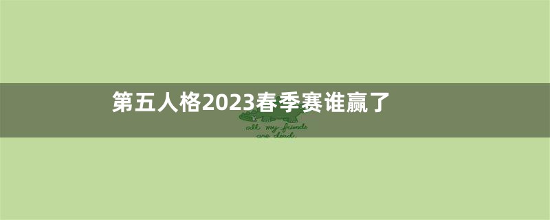 第五人格2023春季赛谁赢了