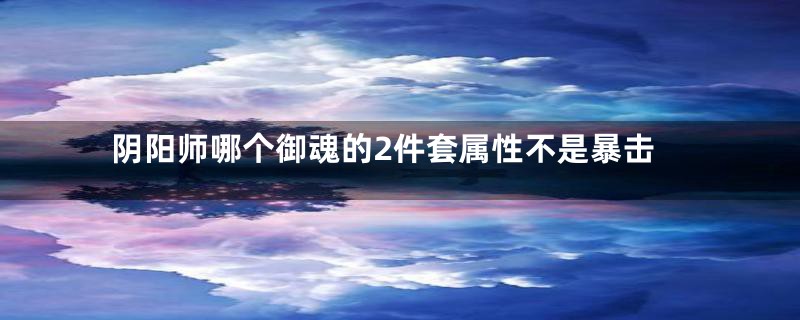 阴阳师哪个御魂的2件套属性不是暴击