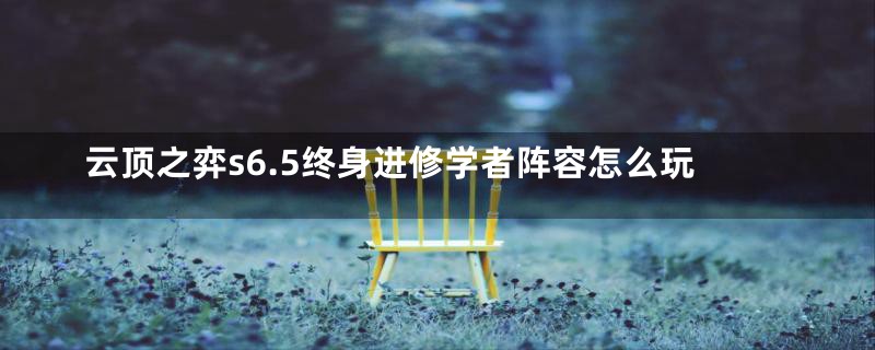 云顶之弈s6.5终身进修学者阵容怎么玩