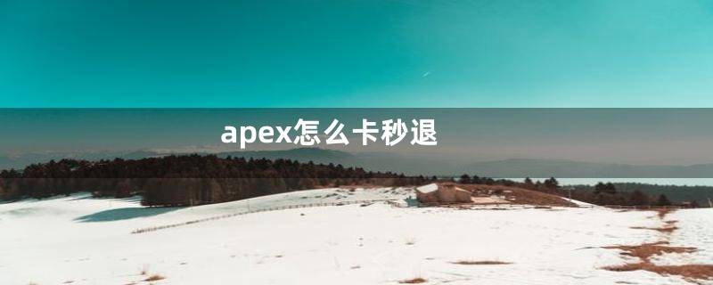 apex怎么卡秒退