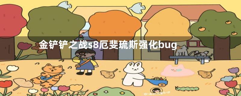 金铲铲之战s8厄斐琉斯强化bug