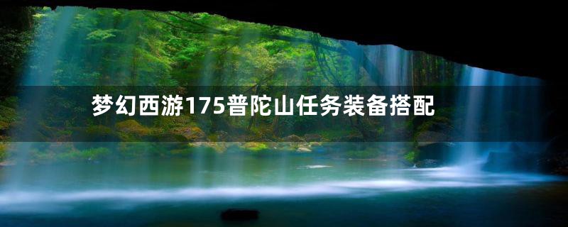 梦幻西游175普陀山任务装备搭配