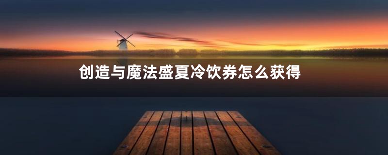 创造与魔法盛夏冷饮券怎么获得