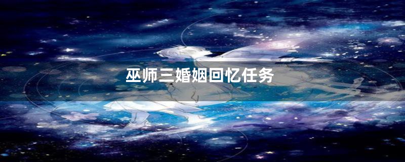 巫师三婚姻回忆任务