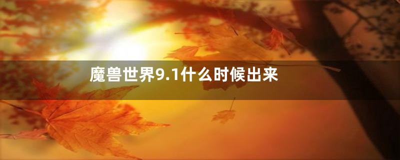 魔兽世界9.1什么时候出来