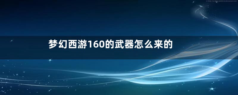 梦幻西游160的武器怎么来的