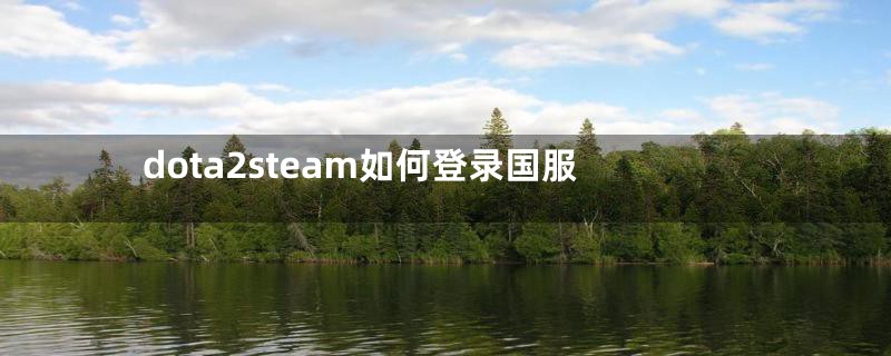 dota2steam如何登录国服