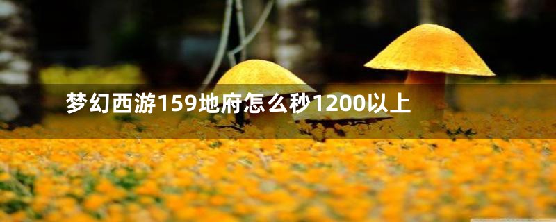 梦幻西游159地府怎么秒1200以上