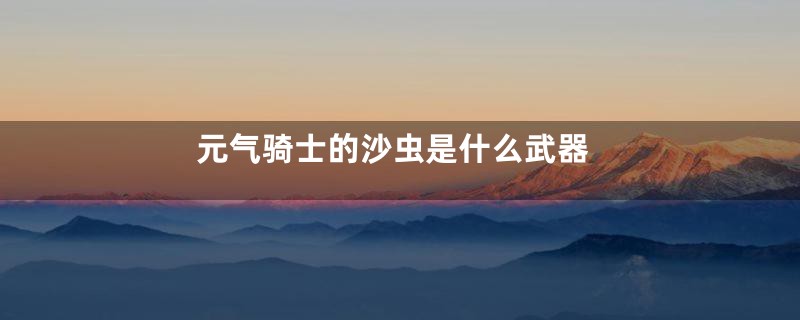 元气骑士的沙虫是什么武器