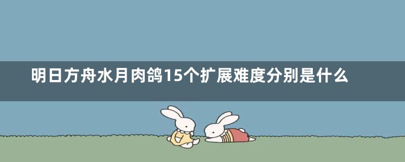 明日方舟水月肉鸽15个扩展难度分别是什么