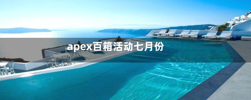 apex百箱活动七月份