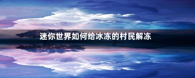 迷你世界如何给冰冻的村民解冻