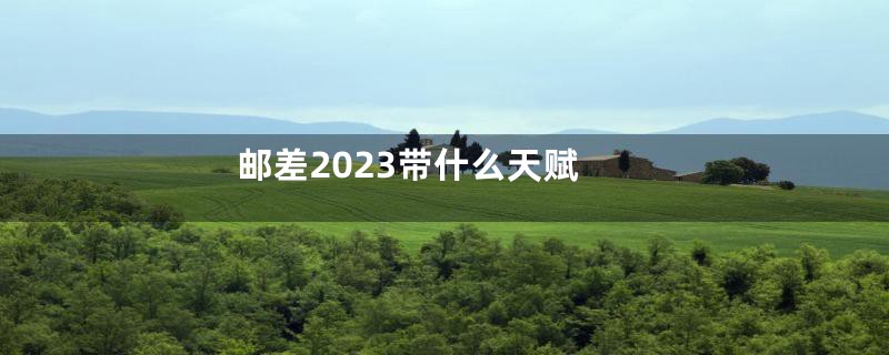 邮差2023带什么天赋