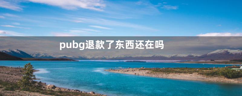 pubg退款了东西还在吗