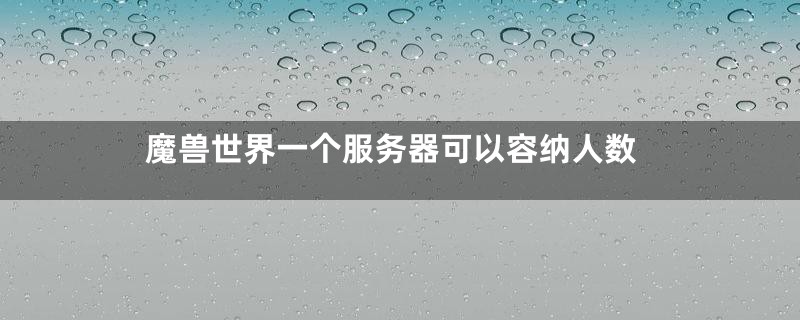 魔兽世界一个服务器可以容纳人数