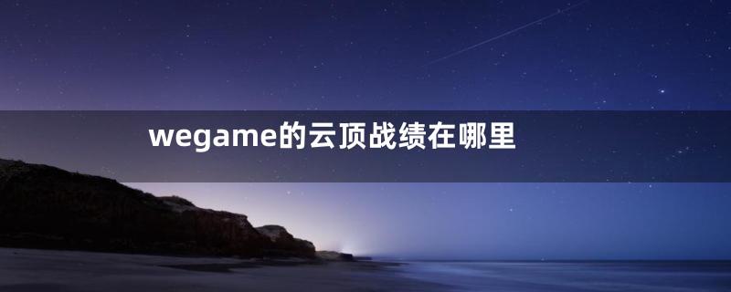 wegame的云顶战绩在哪里