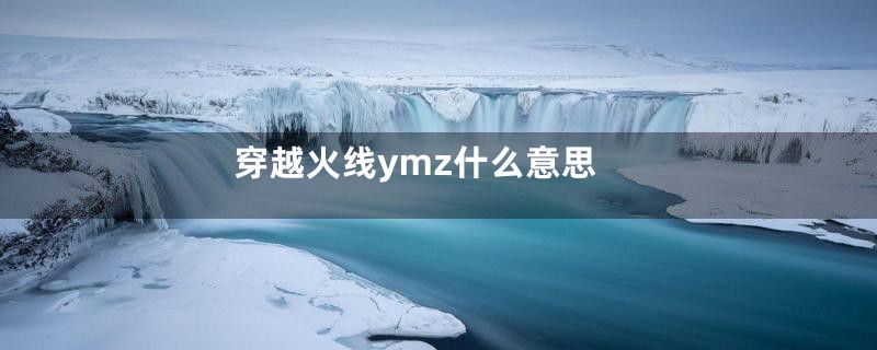 穿越火线ymz什么意思