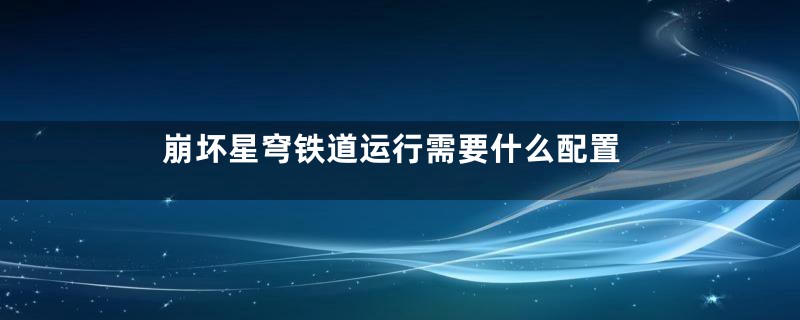 崩坏星穹铁道运行需要什么配置