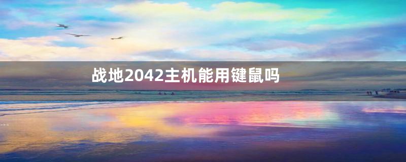 战地2042主机能用键鼠吗