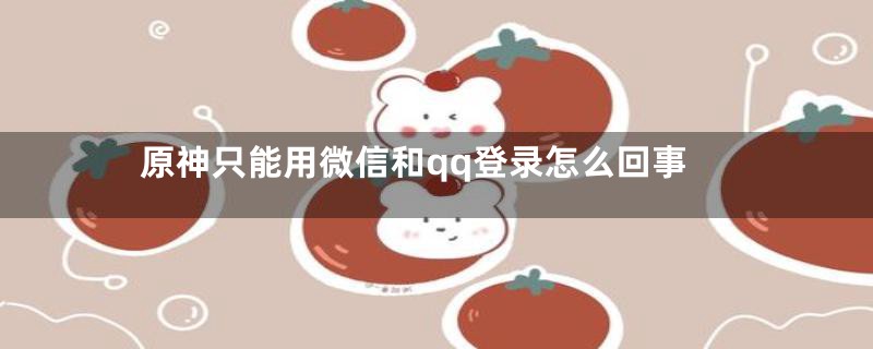 原神只能用微信和qq登录怎么回事