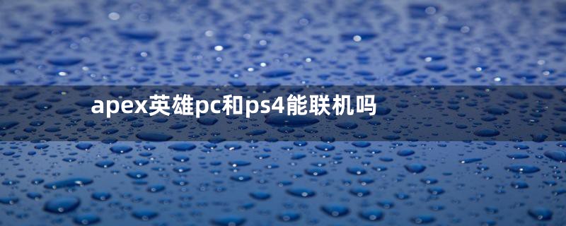 apex英雄pc和ps4能联机吗