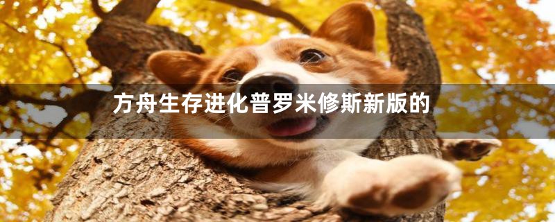 方舟生存进化普罗米修斯新版的