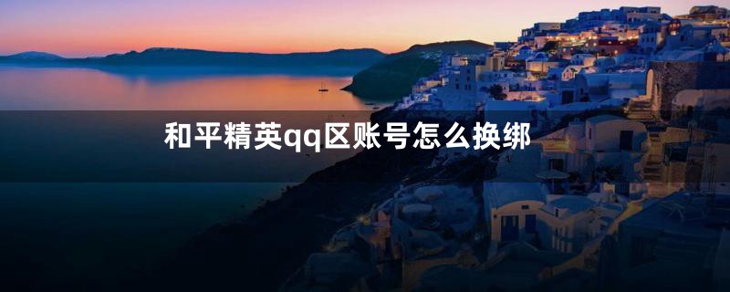 和平精英qq区账号怎么换绑