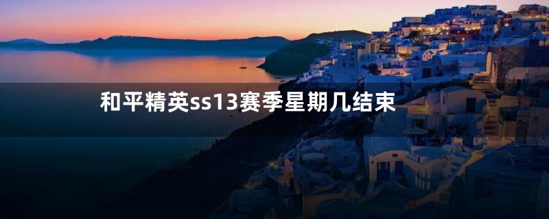 和平精英ss13赛季星期几结束