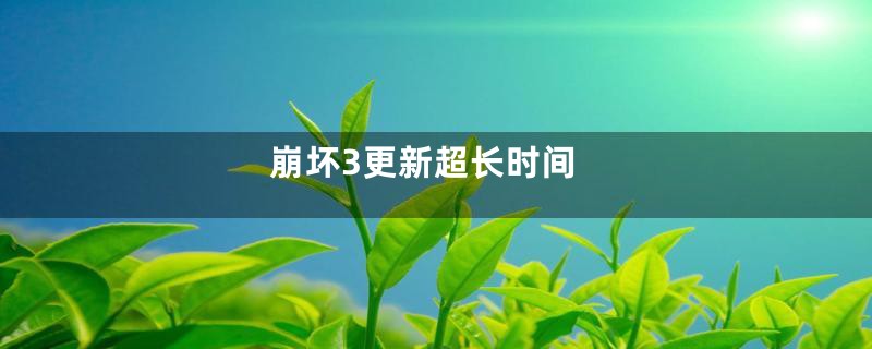 崩坏3更新超长时间