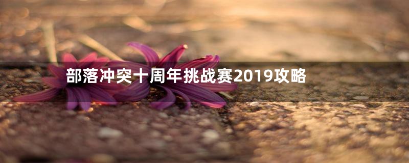 部落冲突十周年挑战赛2019攻略