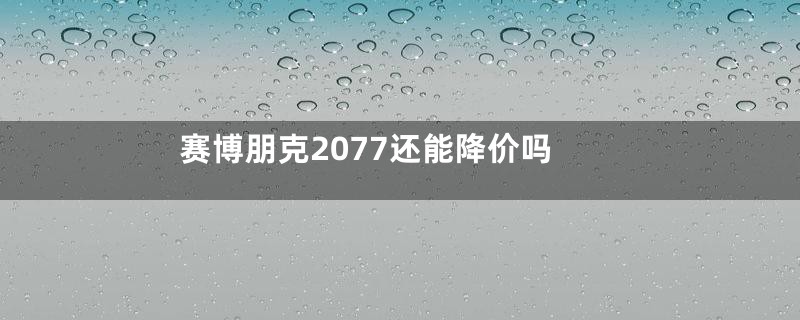 赛博朋克2077还能降价吗