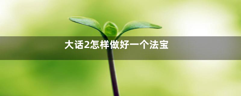 大话2怎样做好一个法宝