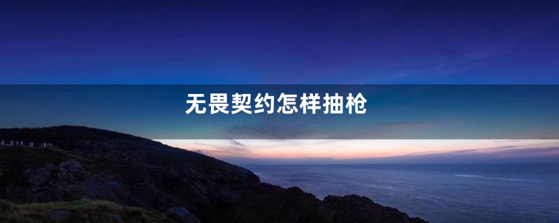 无畏契约怎样抽枪