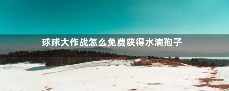 球球大作战怎么免费获得水滴孢子