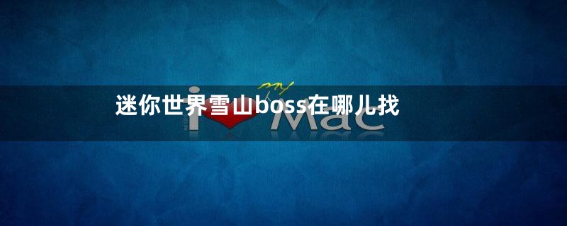 迷你世界雪山boss在哪儿找