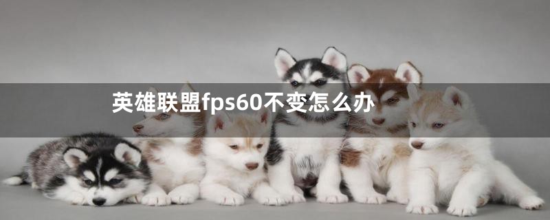 英雄联盟fps60不变怎么办