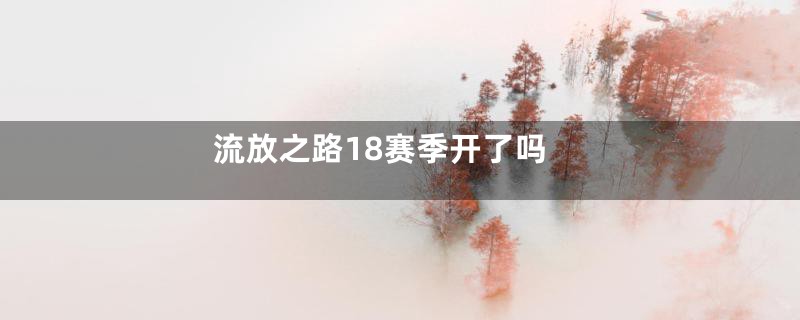 流放之路18赛季开了吗