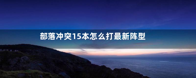 部落冲突15本怎么打最新阵型