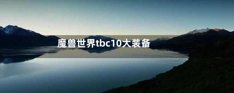 魔兽世界tbc10大装备