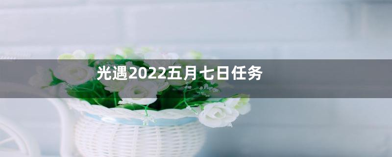 光遇2022五月七日任务