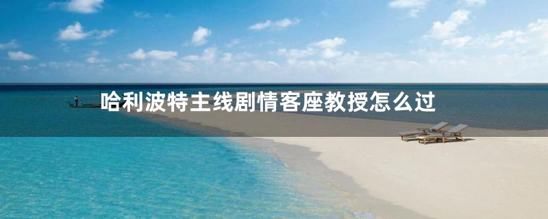 哈利波特主线剧情客座教授怎么过