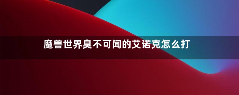 魔兽世界臭不可闻的艾诺克怎么打