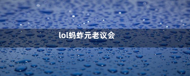 lol蚂蚱元老议会