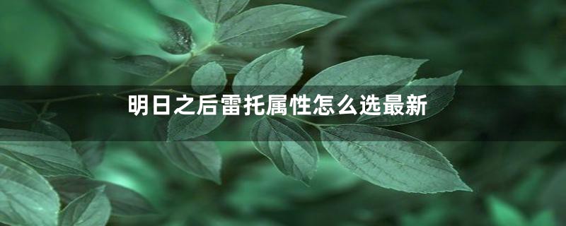 明日之后雷托属性怎么选最新