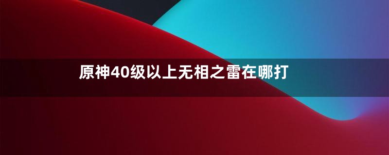 原神40级以上无相之雷在哪打