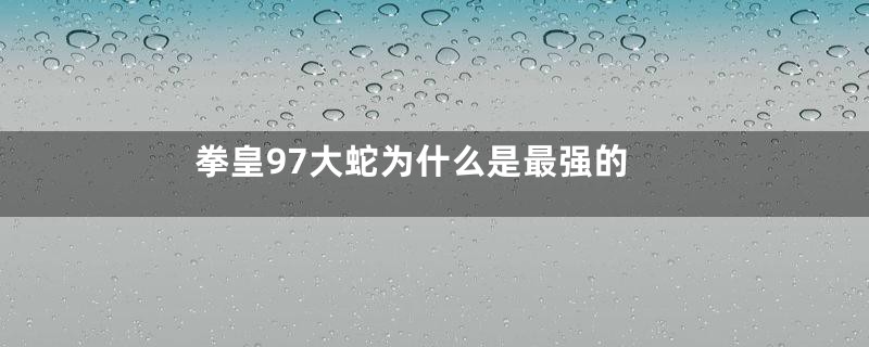 拳皇97大蛇为什么是最强的