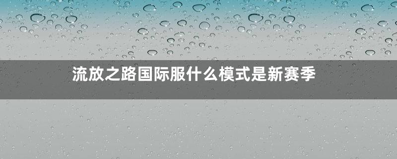 流放之路国际服什么模式是新赛季