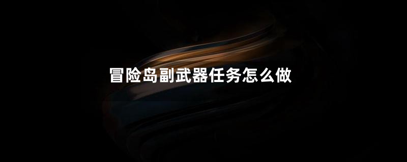 冒险岛副武器任务怎么做